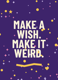Make a Wish. Make It Weird.